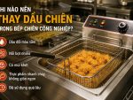 Khi nào nên thay dầu chiên trong bếp chiên công nghiệp để đảm bảo chất lượng món ăn